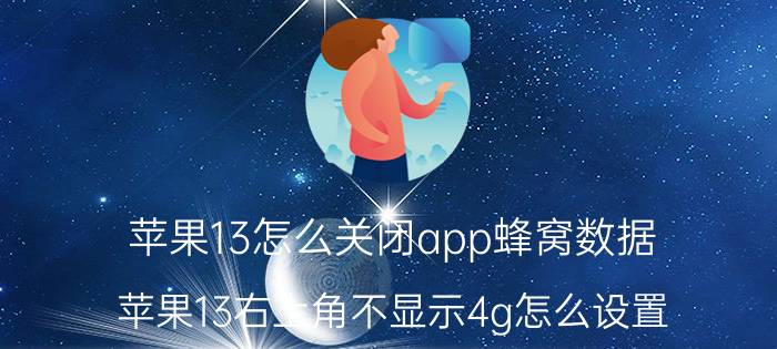 苹果13怎么关闭app蜂窝数据 苹果13右上角不显示4g怎么设置？